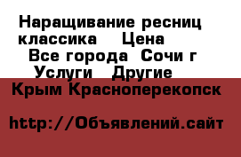 Наращивание ресниц  (классика) › Цена ­ 500 - Все города, Сочи г. Услуги » Другие   . Крым,Красноперекопск